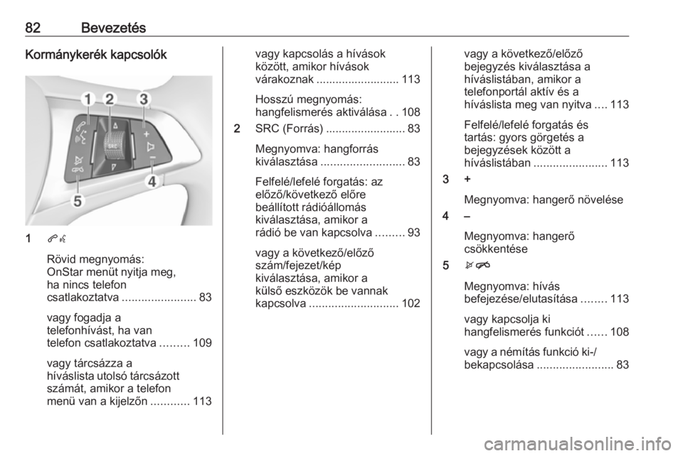 OPEL ZAFIRA C 2017.5 Infotainment kézikönyv (in Hungarian) 82BevezetésKormánykerék kapcsolók
1qw
Rövid megnyomás:
OnStar menüt nyitja meg,
ha nincs telefon
csatlakoztatva ....................... 83
vagy fogadja a
telefonhívást, ha van
telefon csatlak OPEL ZAFIRA C 2017.5 Infotainment kézikönyv (in Hungarian) 82BevezetésKormánykerék kapcsolók
1qw
Rövid megnyomás:
OnStar menüt nyitja meg,
ha nincs telefon
csatlakoztatva ....................... 83
vagy fogadja a
telefonhívást, ha van
telefon csatlak
