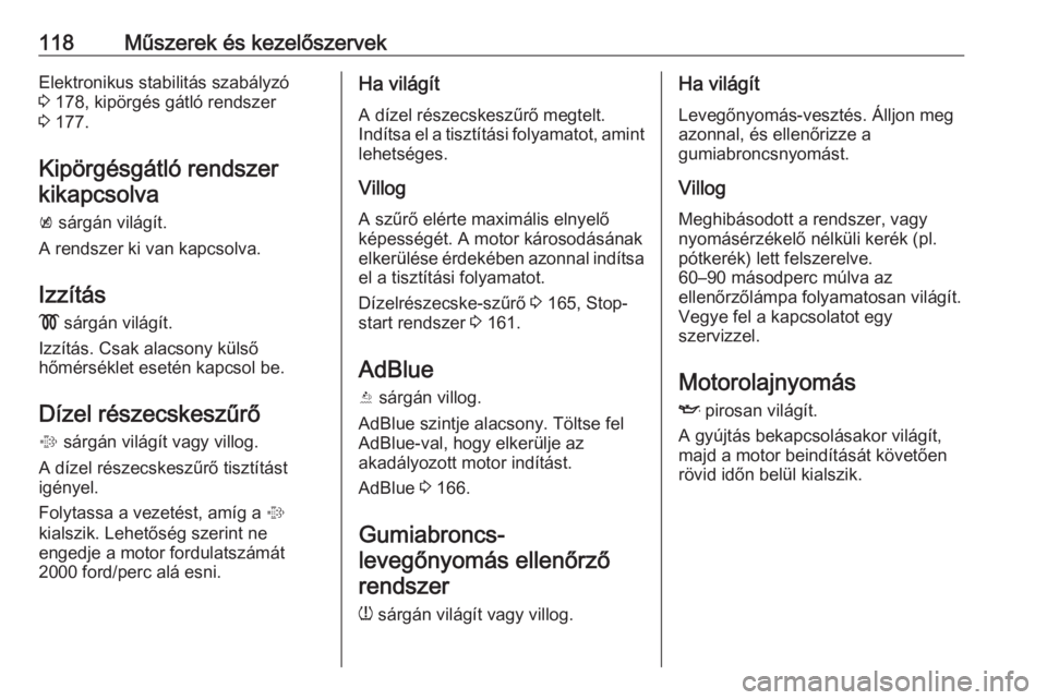 OPEL ZAFIRA C 2017.5  Kezelési útmutató (in Hungarian) 118Műszerek és kezelőszervekElektronikus stabilitás szabályzó
3  178, kipörgés gátló rendszer
3  177.
Kipörgésgátló rendszer kikapcsolva
k  sárgán világít.
A rendszer ki van kapcsolv