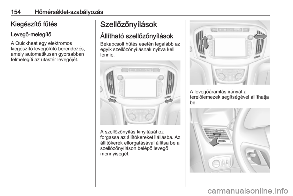 OPEL ZAFIRA C 2017.5 Kezelési útmutató (in Hungarian) 154Hőmérséklet-szabályozásKiegészítő fűtés
Levegő-melegítő
A Quickheat egy elektromos
kiegészítő levegőfűtő berendezés,
amely automatikusan gyorsabban
felmelegíti az utastér leve OPEL ZAFIRA C 2017.5 Kezelési útmutató (in Hungarian) 154Hőmérséklet-szabályozásKiegészítő fűtés
Levegő-melegítő
A Quickheat egy elektromos
kiegészítő levegőfűtő berendezés,
amely automatikusan gyorsabban
felmelegíti az utastér leve