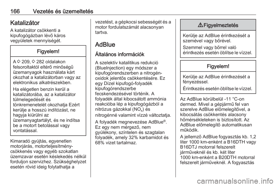 OPEL ZAFIRA C 2017.5  Kezelési útmutató (in Hungarian) 166Vezetés és üzemeltetésKatalizátor
A katalizátor csökkenti a
kipufogógázban lévő káros
vegyületek mennyiségét.Figyelem!
A  3
 209,  3 282 oldalakon
felsoroltaktól eltérő minőség�