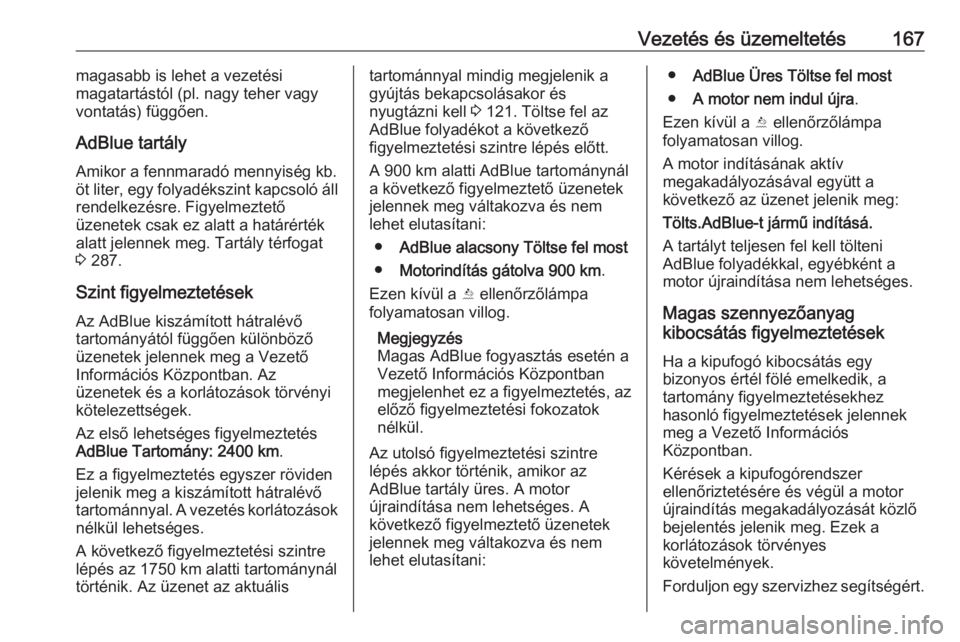 OPEL ZAFIRA C 2017.5  Kezelési útmutató (in Hungarian) Vezetés és üzemeltetés167magasabb is lehet a vezetési
magatartástól (pl. nagy teher vagy
vontatás) függően.
AdBlue tartály
Amikor a fennmaradó mennyiség kb.
öt liter, egy folyadékszint 