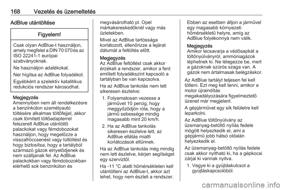 OPEL ZAFIRA C 2017.5  Kezelési útmutató (in Hungarian) 168Vezetés és üzemeltetésAdBlue utántöltéseFigyelem!
Csak olyan AdBlue-t használjon,
amely megfelel a DIN 70 070 és az ISO 22241-1 európai
szabványoknak.
Ne használjon adalékokat.
Ner hí