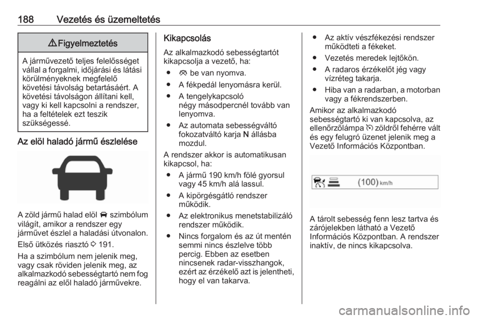 OPEL ZAFIRA C 2017.5 Kezelési útmutató (in Hungarian) 188Vezetés és üzemeltetés9Figyelmeztetés
A járművezető teljes felelősséget
vállal a forgalmi, időjárási és látási körülményeknek megfelelő
követési távolság betartásáért. A OPEL ZAFIRA C 2017.5 Kezelési útmutató (in Hungarian) 188Vezetés és üzemeltetés9Figyelmeztetés
A járművezető teljes felelősséget
vállal a forgalmi, időjárási és látási körülményeknek megfelelő
követési távolság betartásáért. A