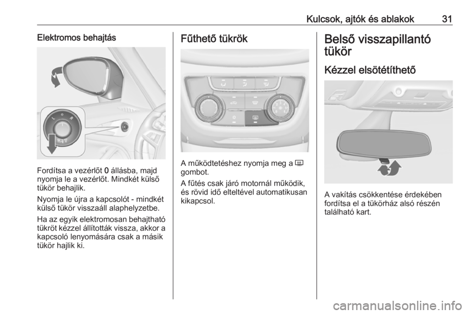 OPEL ZAFIRA C 2017.5 Kezelési útmutató (in Hungarian) Kulcsok, ajtók és ablakok31Elektromos behajtás
Fordítsa a vezérlőt 0 állásba, majd
nyomja le a vezérlőt. Mindkét külső
tükör behajlik.
Nyomja le újra a kapcsolót - mindkét
külső t OPEL ZAFIRA C 2017.5 Kezelési útmutató (in Hungarian) Kulcsok, ajtók és ablakok31Elektromos behajtás
Fordítsa a vezérlőt 0 állásba, majd
nyomja le a vezérlőt. Mindkét külső
tükör behajlik.
Nyomja le újra a kapcsolót - mindkét
külső t