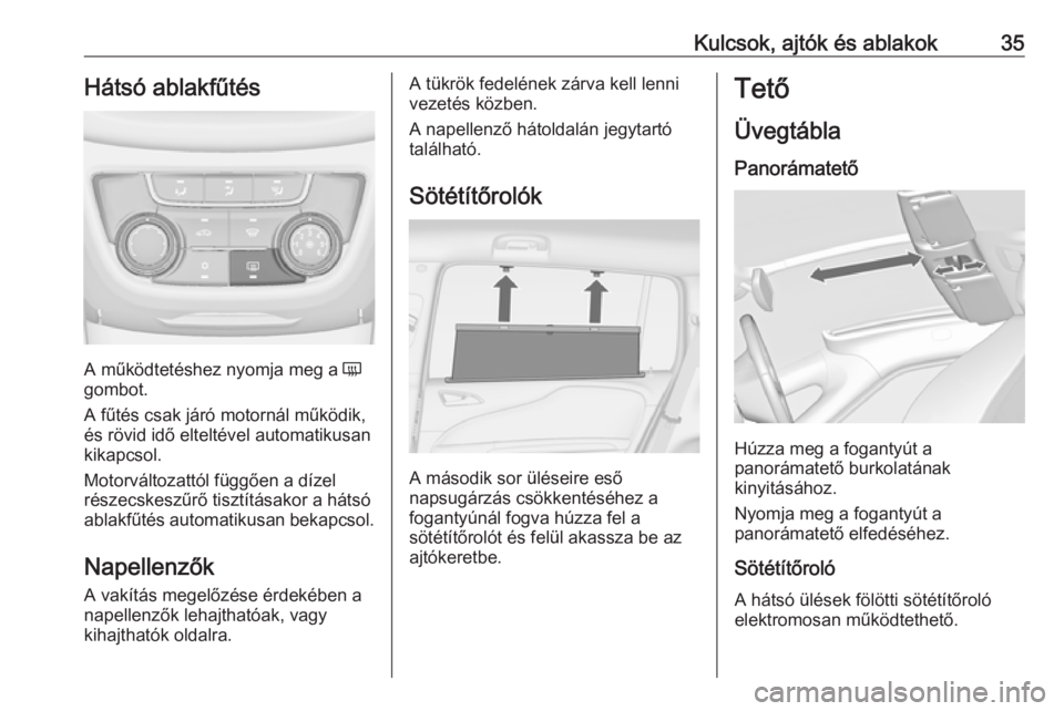 OPEL ZAFIRA C 2017.5  Kezelési útmutató (in Hungarian) Kulcsok, ajtók és ablakok35Hátsó ablakfűtés
A működtetéshez nyomja meg a Ü
gombot.
A fűtés csak járó motornál működik,
és rövid idő elteltével automatikusan
kikapcsol.
Motorválto
