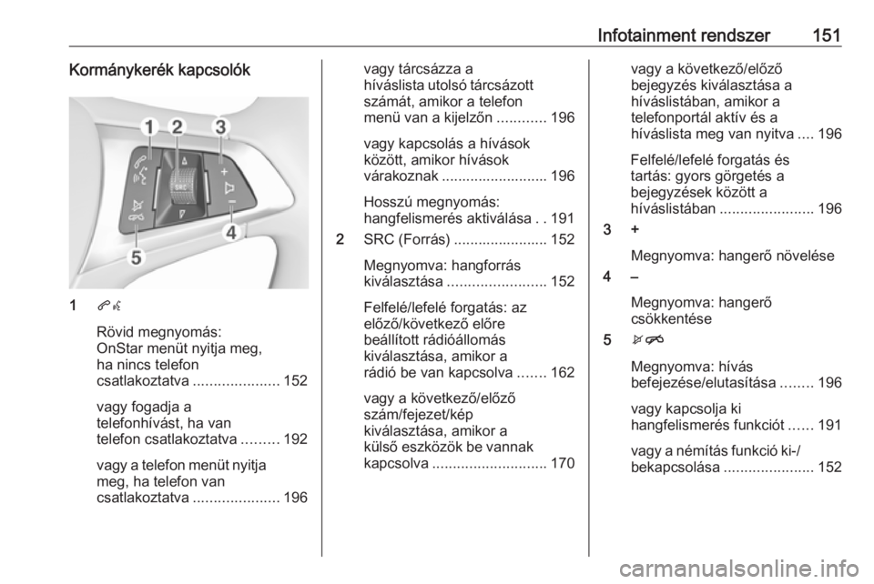 OPEL ZAFIRA C 2018  Kezelési útmutató (in Hungarian) Infotainment rendszer151Kormánykerék kapcsolók
1qw
Rövid megnyomás:
OnStar menüt nyitja meg,
ha nincs telefon
csatlakoztatva .....................152
vagy fogadja a
telefonhívást, ha van
telef