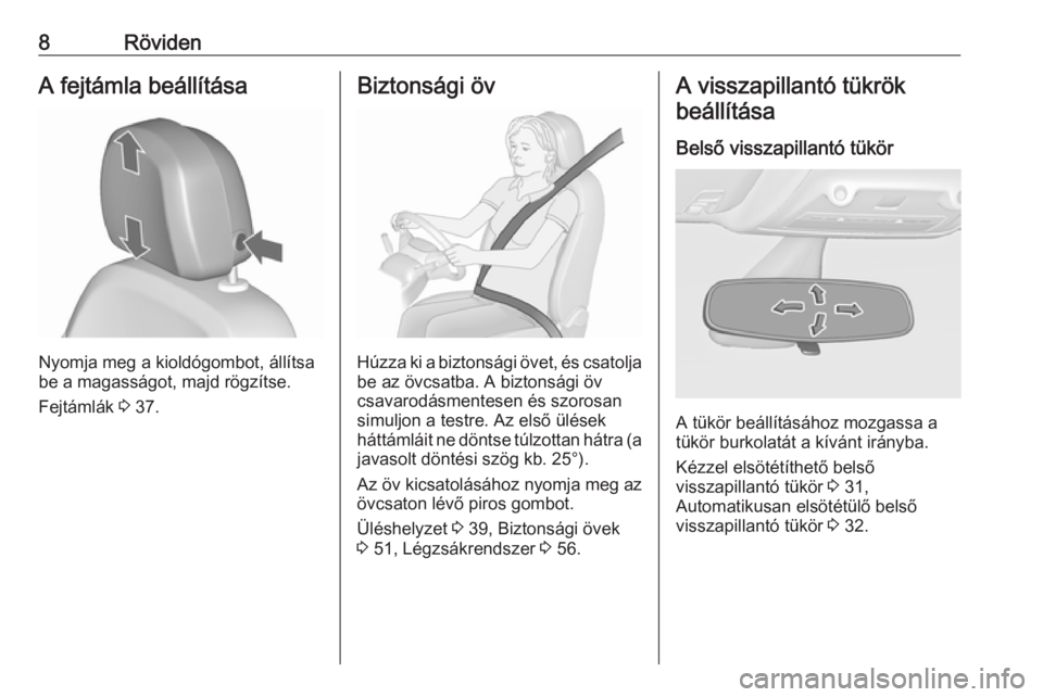 OPEL ZAFIRA C 2018  Kezelési útmutató (in Hungarian) 8RövidenA fejtámla beállítása
Nyomja meg a kioldógombot, állítsa
be a magasságot, majd rögzítse.
Fejtámlák  3 37.
Biztonsági öv
Húzza ki a biztonsági övet, és csatolja
be az övcsat