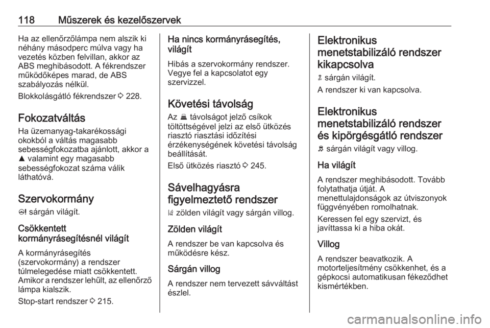 OPEL ZAFIRA C 2018.5  Kezelési útmutató (in Hungarian) 118Műszerek és kezelőszervekHa az ellenőrzőlámpa nem alszik ki
néhány másodperc múlva vagy ha
vezetés közben felvillan, akkor az
ABS meghibásodott. A fékrendszer
működőképes marad, d