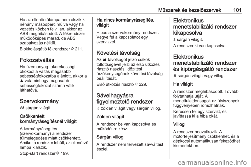 OPEL ZAFIRA C 2019  Kezelési útmutató (in Hungarian) Műszerek és kezelőszervek101Ha az ellenőrzőlámpa nem alszik ki
néhány másodperc múlva vagy ha
vezetés közben felvillan, akkor az
ABS meghibásodott. A fékrendszer
működőképes marad, d