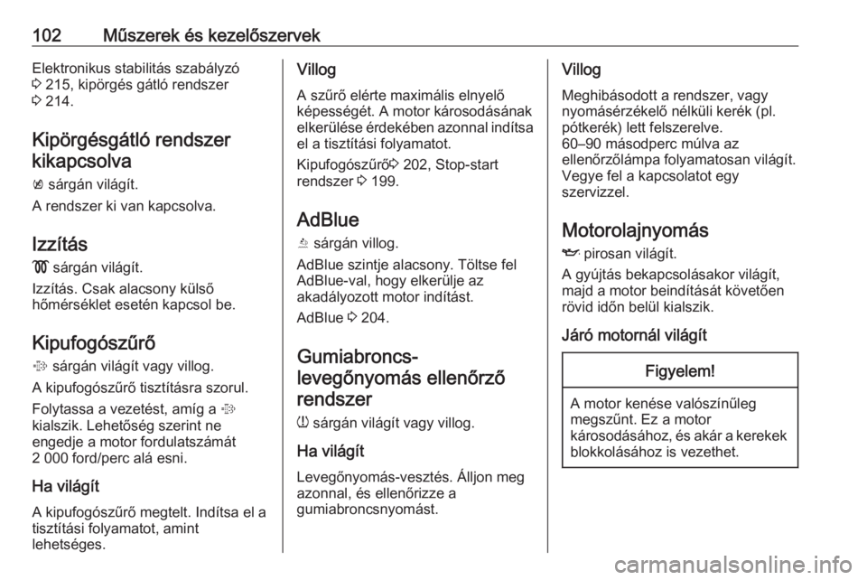 OPEL ZAFIRA C 2019  Kezelési útmutató (in Hungarian) 102Műszerek és kezelőszervekElektronikus stabilitás szabályzó
3  215, kipörgés gátló rendszer
3  214.
Kipörgésgátló rendszer kikapcsolva
k  sárgán világít.
A rendszer ki van kapcsolv