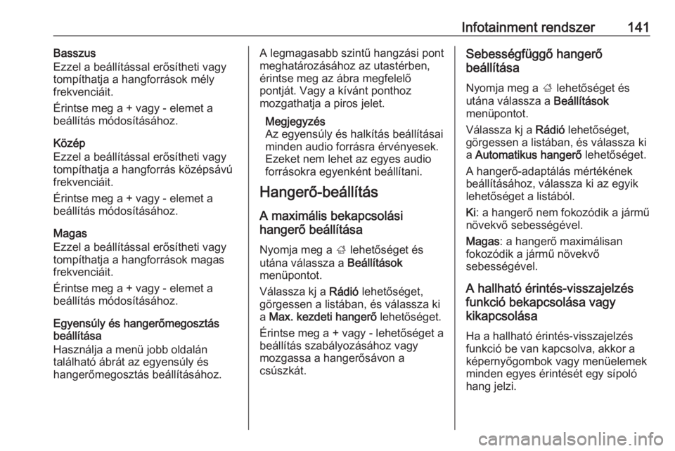 OPEL ZAFIRA C 2019  Kezelési útmutató (in Hungarian) Infotainment rendszer141Basszus
Ezzel a beállítással erősítheti vagy
tompíthatja a hangforrások mély
frekvenciáit.
Érintse meg a + vagy - elemet a
beállítás módosításához.
Közép
Ezz