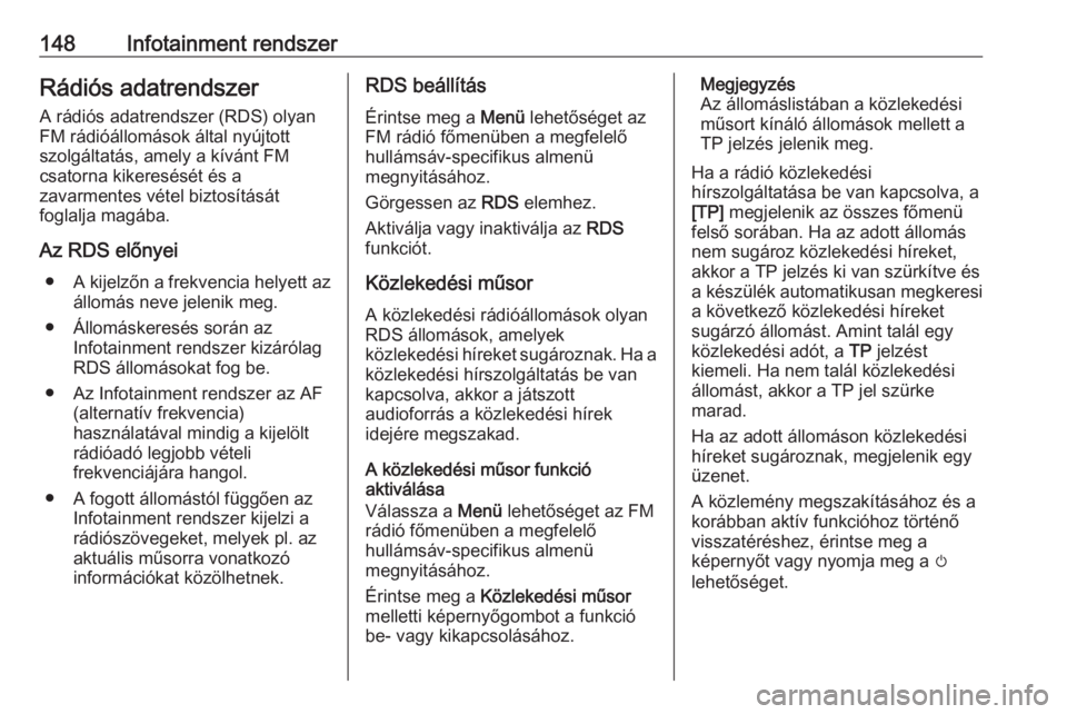 OPEL ZAFIRA C 2019  Kezelési útmutató (in Hungarian) 148Infotainment rendszerRádiós adatrendszerA rádiós adatrendszer (RDS) olyan
FM rádióállomások által nyújtott
szolgáltatás, amely a kívánt FM
csatorna kikeresését és a
zavarmentes vé
