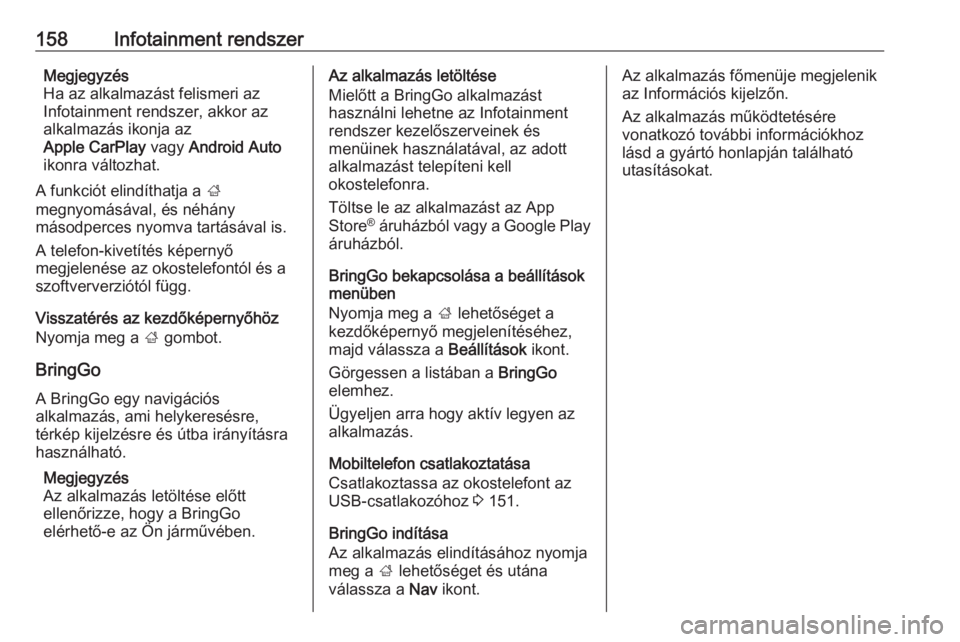 OPEL ZAFIRA C 2019  Kezelési útmutató (in Hungarian) 158Infotainment rendszerMegjegyzés
Ha az alkalmazást felismeri az
Infotainment rendszer, akkor az
alkalmazás ikonja az
Apple CarPlay  vagy Android Auto
ikonra változhat.
A funkciót elindíthatja 