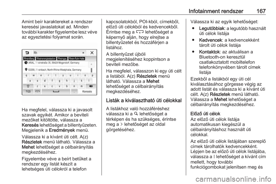 OPEL ZAFIRA C 2019  Kezelési útmutató (in Hungarian) Infotainment rendszer167Amint beír karaktereket a rendszer
keresési javaslatokat ad. Minden
további karakter figyelembe lesz véve
az egyeztetési folyamat során.
Ha megfelel, válassza ki a javas
