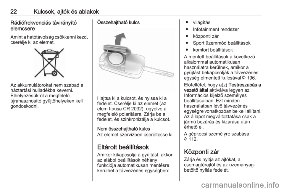 OPEL ZAFIRA C 2019  Kezelési útmutató (in Hungarian) 22Kulcsok, ajtók és ablakokRádiófrekvenciás távirányító
elemcsere
Amint a hatótávolság csökkenni kezd,
cserélje ki az elemet.
Az akkumulátorokat nem szabad a
háztartási hulladékba ke
