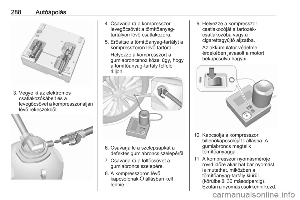 OPEL ZAFIRA C 2019  Kezelési útmutató (in Hungarian) 288Autóápolás
3. Vegye ki az elektromoscsatlakozókábelt és a
levegőcsövet a kompresszor alján lévő rekeszekből.
4. Csavarja rá a kompresszor levegőcsövét a tömítőanyag-
tartályon l