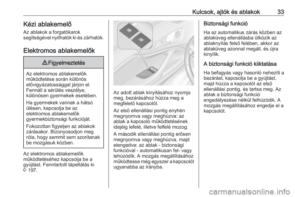 OPEL ZAFIRA C 2019  Kezelési útmutató (in Hungarian) Kulcsok, ajtók és ablakok33Kézi ablakemelőAz ablakok a forgatókarok
segítségével nyithatók ki és zárhatók.
Elektromos ablakemelők9 Figyelmeztetés
Az elektromos ablakemelők
működtetés
