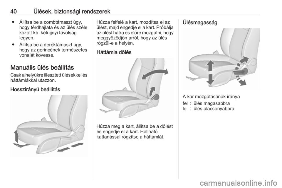 OPEL ZAFIRA C 2019  Kezelési útmutató (in Hungarian) 40Ülések, biztonsági rendszerek● Állítsa be a combtámaszt úgy,hogy térdhajlata és az ülés széle
között kb. kétujjnyi távolság
legyen.
● Állítsa be a deréktámaszt úgy, hogy az