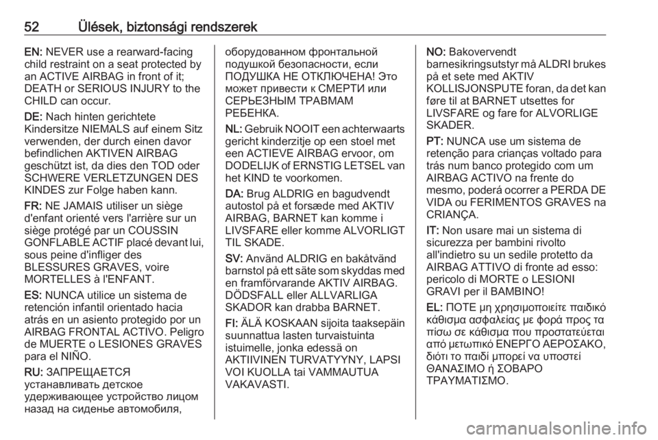 OPEL ZAFIRA C 2019  Kezelési útmutató (in Hungarian) 52Ülések, biztonsági rendszerekEN: NEVER use a rearward-facing
child restraint on a seat protected by
an ACTIVE AIRBAG in front of it;
DEATH or SERIOUS INJURY to the
CHILD can occur.
DE:  Nach hint