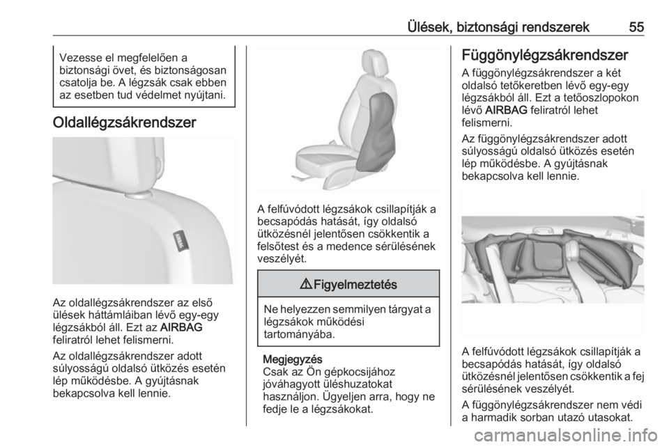 OPEL ZAFIRA C 2019  Kezelési útmutató (in Hungarian) Ülések, biztonsági rendszerek55Vezesse el megfelelően a
biztonsági övet, és biztonságosan csatolja be. A légzsák csak ebben
az esetben tud védelmet nyújtani.
Oldallégzsákrendszer
Az olda