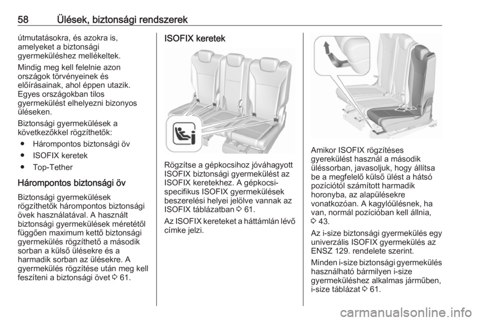 OPEL ZAFIRA C 2019  Kezelési útmutató (in Hungarian) 58Ülések, biztonsági rendszerekútmutatásokra, és azokra is,
amelyeket a biztonsági
gyermeküléshez mellékeltek.
Mindig meg kell felelnie azon
országok törvényeinek és
előírásainak, aho