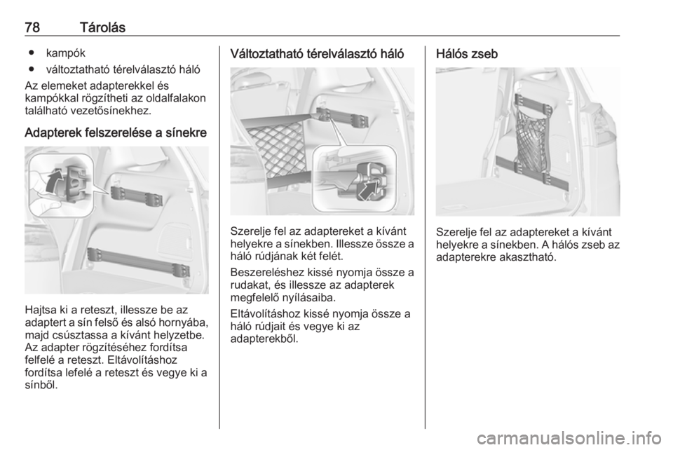 OPEL ZAFIRA C 2019  Kezelési útmutató (in Hungarian) 78Tárolás● kampók
● változtatható térelválasztó háló
Az elemeket adapterekkel és
kampókkal rögzítheti az oldalfalakon
található vezetősínekhez.
Adapterek felszerelése a sínekre