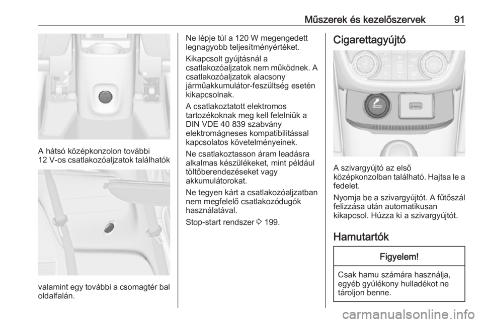 OPEL ZAFIRA C 2019  Kezelési útmutató (in Hungarian) Műszerek és kezelőszervek91
A hátsó középkonzolon további
12 V-os  csatlakozóaljzatok találhatók
valamint egy további a csomagtér bal
oldalfalán.
Ne lépje túl a 120 W megengedett
legna