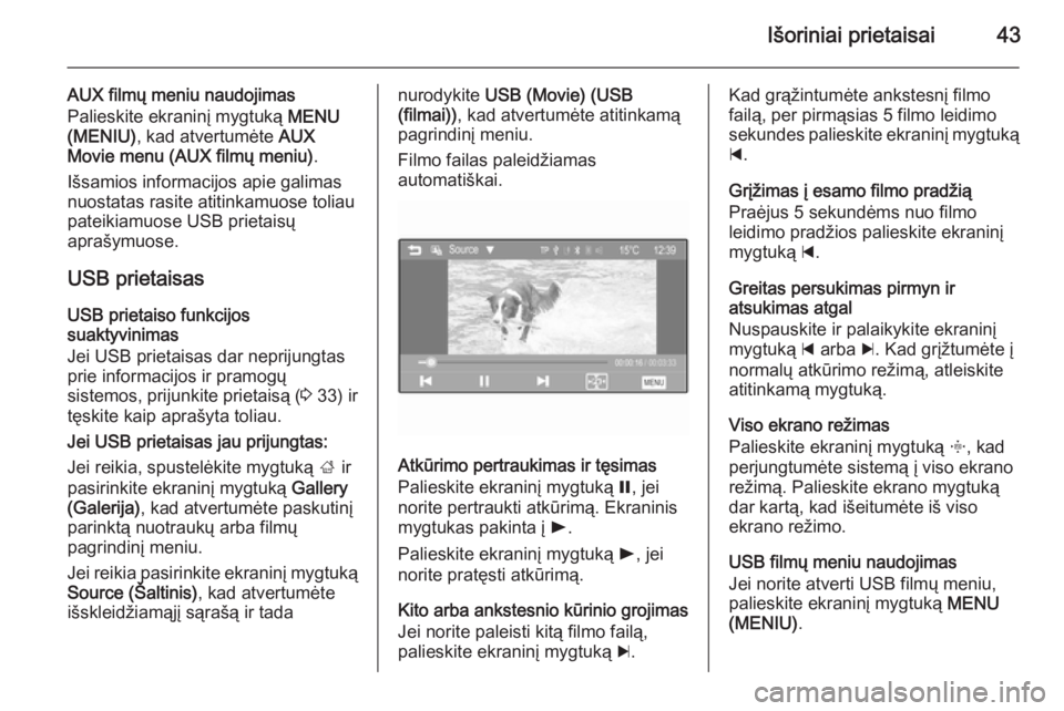 OPEL ADAM 2014 Informacijos ir pramogų sistemos vadovas (in Lithuanian) Išoriniai prietaisai43
AUX filmų meniu naudojimas
Palieskite ekraninį mygtuką MENU
(MENIU) , kad atvertumėte AUX
Movie menu (AUX filmų meniu) .
Išsamios informacijos apie galimas
nuostatas ra OPEL ADAM 2014 Informacijos ir pramogų sistemos vadovas (in Lithuanian) Išoriniai prietaisai43
AUX filmų meniu naudojimas
Palieskite ekraninį mygtuką MENU
(MENIU) , kad atvertumėte AUX
Movie menu (AUX filmų meniu) .
Išsamios informacijos apie galimas
nuostatas ra