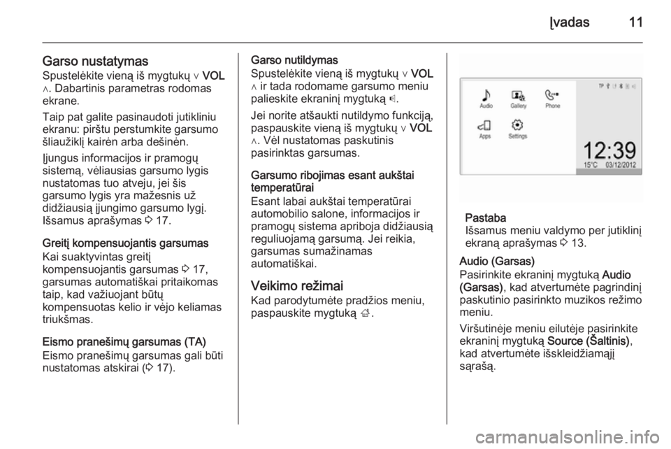 OPEL ADAM 2015  Informacijos ir pramogų sistemos vadovas (in Lithuanian) Įvadas11
Garso nustatymasSpustelėkite vieną iš mygtukų ∨  VOL
∧. Dabartinis parametras rodomas
ekrane.
Taip pat galite pasinaudoti jutikliniu
ekranu: pirštu perstumkite garsumo
šliaužiklį
