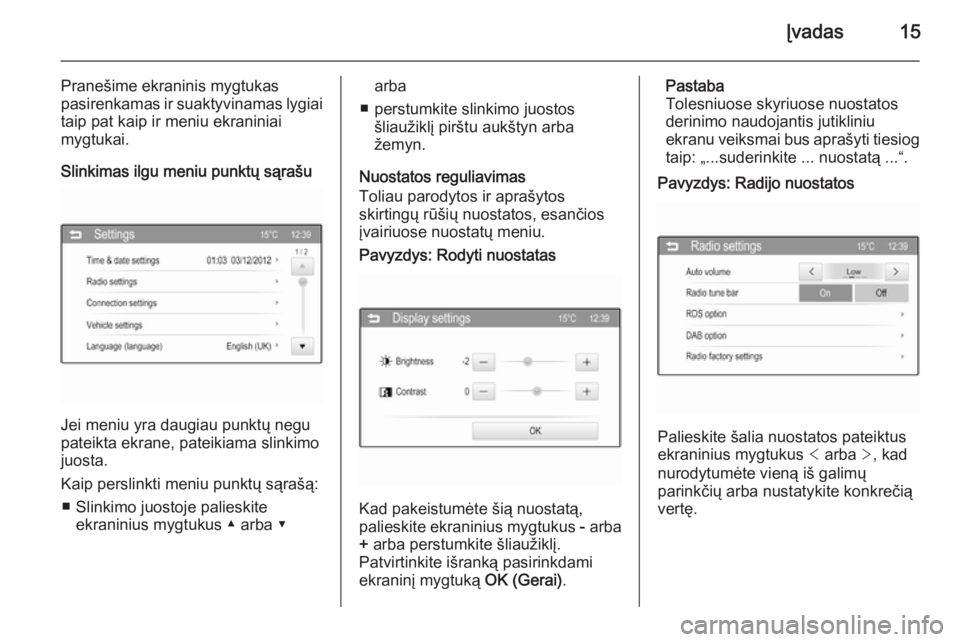 OPEL ADAM 2015  Informacijos ir pramogų sistemos vadovas (in Lithuanian) Įvadas15
Pranešime ekraninis mygtukas
pasirenkamas ir suaktyvinamas lygiai
taip pat kaip ir meniu ekraniniai
mygtukai.
Slinkimas ilgu meniu punktų sąrašu
Jei meniu yra daugiau punktų negu
pateik