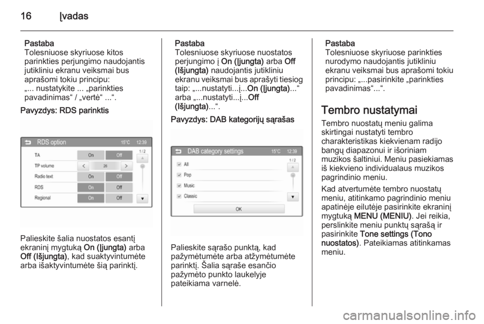 OPEL ADAM 2015  Informacijos ir pramogų sistemos vadovas (in Lithuanian) 16Įvadas
Pastaba
Tolesniuose skyriuose kitos
parinkties perjungimo naudojantis
jutikliniu ekranu veiksmai bus
aprašomi tokiu principu:
„... nustatykite ... „parinkties
pavadinimas“ / „vertė