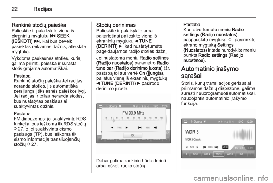 OPEL ADAM 2015  Informacijos ir pramogų sistemos vadovas (in Lithuanian) 22Radijas
Rankinė stočių paieškaPalieskite ir palaikykite vieną iš
ekraninių mygtukų  t SEEK
(IEŠKOTI)  v . Kai bus beveik
pasiektas reikiamas dažnis, atleiskite
mygtuką.
Vykdoma paskesnės