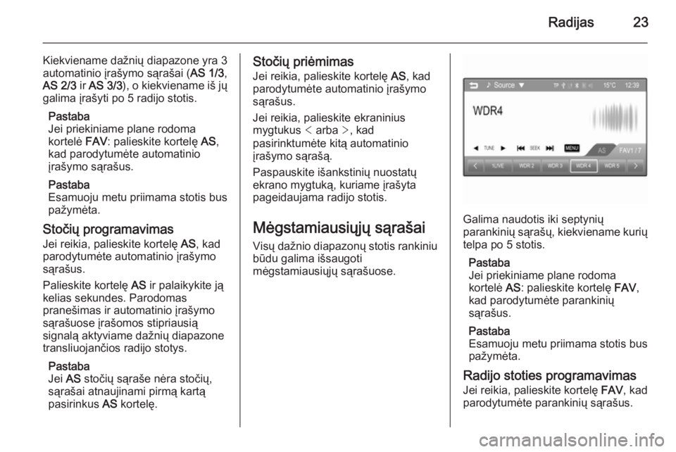 OPEL ADAM 2015  Informacijos ir pramogų sistemos vadovas (in Lithuanian) Radijas23
Kiekviename dažnių diapazone yra 3
automatinio įrašymo sąrašai ( AS 1/3,
AS 2/3  ir AS 3/3 ), o kiekviename iš jų
galima įrašyti po 5 radijo stotis.
Pastaba
Jei priekiniame plane r