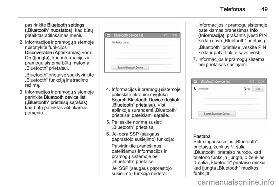 OPEL ADAM 2015  Informacijos ir pramogų sistemos vadovas (in Lithuanian) Telefonas49
pasirinkite Bluetooth settings
(„Bluetooth“ nuostatos) , kad būtų
pateiktas atitinkamas meniu.
2. Informacijos ir pramogų sistemoje
nustatykite funkcijos
Discoverable (Aptinkamas)  