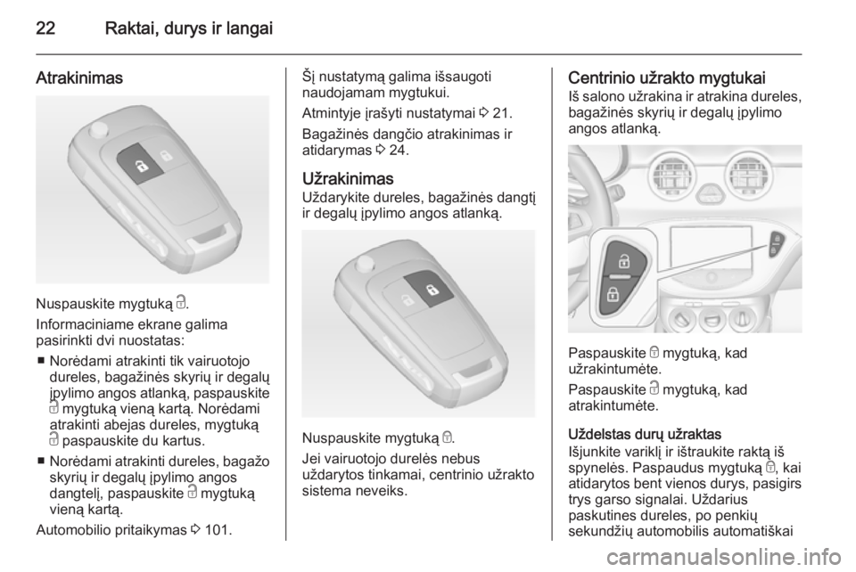OPEL ADAM 2015 Savininko vadovas (in Lithuanian) 22Raktai, durys ir langai
Atrakinimas
Nuspauskite mygtuką c.
Informaciniame ekrane galima
pasirinkti dvi nuostatas:
■ Norėdami atrakinti tik vairuotojo dureles, bagažinės skyrių ir degalų
įpy OPEL ADAM 2015 Savininko vadovas (in Lithuanian) 22Raktai, durys ir langai
Atrakinimas
Nuspauskite mygtuką c.
Informaciniame ekrane galima
pasirinkti dvi nuostatas:
■ Norėdami atrakinti tik vairuotojo dureles, bagažinės skyrių ir degalų
įpy