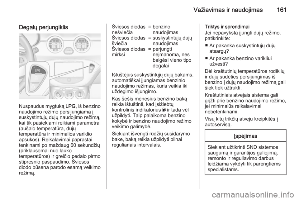 OPEL ADAM 2015.5  Savininko vadovas (in Lithuanian) Važiavimas ir naudojimas161
Degalų perjungiklis
Nuspaudus mygtuką LPG, iš benzino
naudojimo režimo persijungiama į
suskystintųjų dujų naudojimo režimą,
kai tik pasiekiami reikiami parametra OPEL ADAM 2015.5  Savininko vadovas (in Lithuanian) Važiavimas ir naudojimas161
Degalų perjungiklis
Nuspaudus mygtuką LPG, iš benzino
naudojimo režimo persijungiama į
suskystintųjų dujų naudojimo režimą,
kai tik pasiekiami reikiami parametra