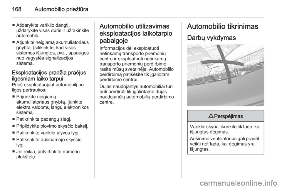 OPEL ADAM 2015.5  Savininko vadovas (in Lithuanian) 168Automobilio priežiūra
■ Atidarykite variklio dangtį,uždarykite visas duris ir užrakinkiteautomobilį.
■ Atjunkite neigiamą akumuliatoriaus
gnybtą. Įsitikinkite, kad visos
sistemos išju OPEL ADAM 2015.5  Savininko vadovas (in Lithuanian) 168Automobilio priežiūra
■ Atidarykite variklio dangtį,uždarykite visas duris ir užrakinkiteautomobilį.
■ Atjunkite neigiamą akumuliatoriaus
gnybtą. Įsitikinkite, kad visos
sistemos išju