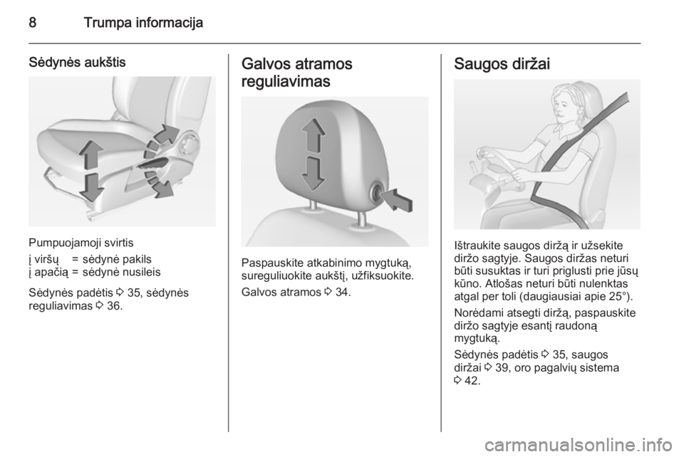 OPEL ADAM 2015.5  Savininko vadovas (in Lithuanian) 8Trumpa informacija
Sėdynės aukštis
Pumpuojamoji svirtis
į viršų=sėdynė pakilsį apačią=sėdynė nusileis
Sėdynės padėtis 3 35, sėdynės
reguliavimas  3 36.
Galvos atramos
reguliavimas
P