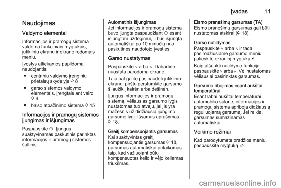 OPEL ADAM 2016  Informacijos ir pramogų sistemos vadovas (in Lithuanian) Įvadas11Naudojimas
Valdymo elementai
Informacijos ir pramogų sistema
valdoma funkciniais mygtukais,
jutikliniu ekranu ir ekrane rodomais
meniu.
Įvestys atliekamos papildomai
naudojantis:
● centri
