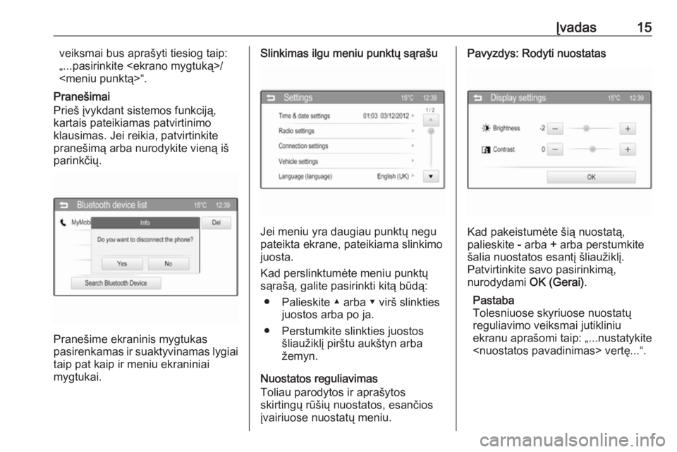 OPEL ADAM 2016  Informacijos ir pramogų sistemos vadovas (in Lithuanian) Įvadas15veiksmai bus aprašyti tiesiog taip:
„...pasirinkite <ekrano mygtuką>/
<meniu punktą>“.
Pranešimai
Prieš įvykdant sistemos funkciją,
kartais pateikiamas patvirtinimo
klausimas. Jei 