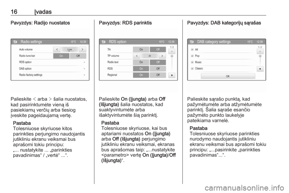 OPEL ADAM 2016  Informacijos ir pramogų sistemos vadovas (in Lithuanian) 16ĮvadasPavyzdys: Radijo nuostatos
Palieskite < arba  > šalia nuostatos,
kad pasirinktumėte vieną iš
pasiekiamų verčių arba tiesiog
įveskite pageidaujamą vertę.
Pastaba
Tolesniuose skyriuos