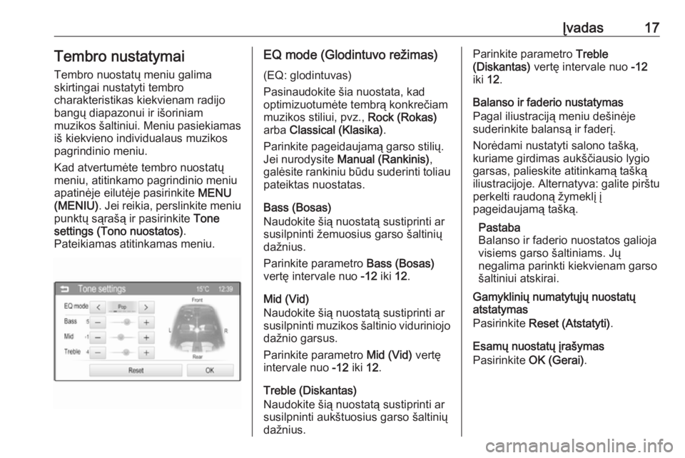OPEL ADAM 2016  Informacijos ir pramogų sistemos vadovas (in Lithuanian) Įvadas17Tembro nustatymai
Tembro nuostatų meniu galima
skirtingai nustatyti tembro
charakteristikas kiekvienam radijo
bangų diapazonui ir išoriniam
muzikos šaltiniui. Meniu pasiekiamas iš kiekvi