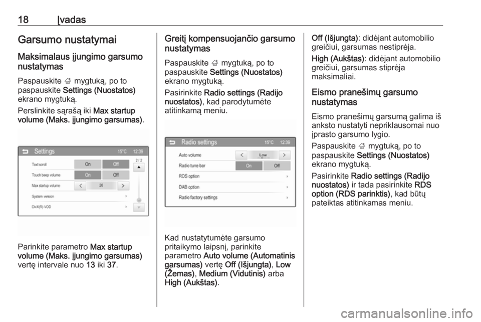 OPEL ADAM 2016  Informacijos ir pramogų sistemos vadovas (in Lithuanian) 18ĮvadasGarsumo nustatymaiMaksimalaus įjungimo garsumo
nustatymas
Paspauskite  ; mygtuką, po to
paspauskite  Settings (Nuostatos)
ekrano mygtuką.
Perslinkite sąrašą iki  Max startup
volume (Mak