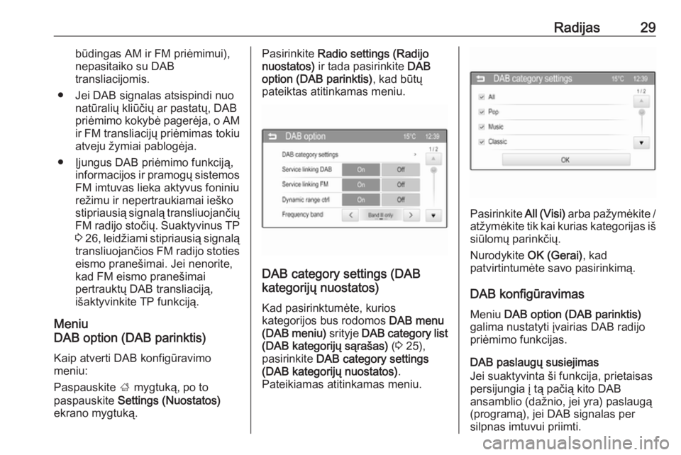 OPEL ADAM 2016  Informacijos ir pramogų sistemos vadovas (in Lithuanian) Radijas29būdingas AM ir FM priėmimui),
nepasitaiko su DAB
transliacijomis.
● Jei DAB signalas atsispindi nuo natūralių kliūčių ar pastatų, DAB
priėmimo kokybė pagerėja, o AM ir FM transli