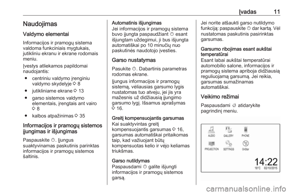 OPEL ADAM 2016.5  Informacijos ir pramogų sistemos vadovas (in Lithuanian) Įvadas11Naudojimas
Valdymo elementai
Informacijos ir pramogų sistema
valdoma funkciniais mygtukais,
jutikliniu ekranu ir ekrane rodomais
meniu.
Įvestys atliekamos papildomai
naudojantis:
● centri