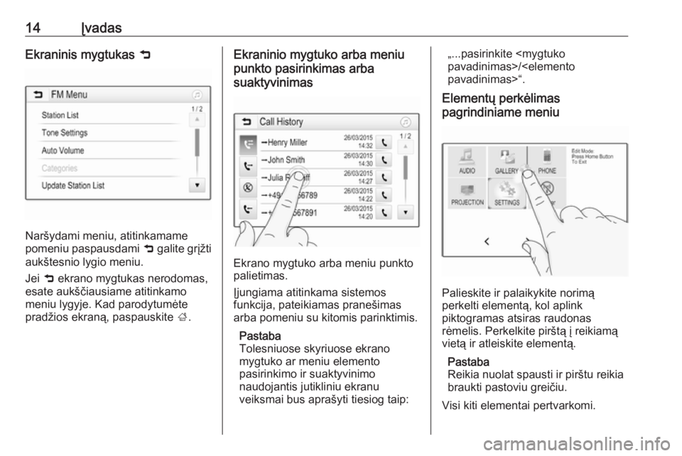 OPEL ADAM 2016.5  Informacijos ir pramogų sistemos vadovas (in Lithuanian) 14ĮvadasEkraninis mygtukas 9
Naršydami meniu, atitinkamame
pomeniu paspausdami  9 galite grįžti
aukštesnio lygio meniu.
Jei  9 ekrano mygtukas nerodomas,
esate aukščiausiame atitinkamo
meniu ly
