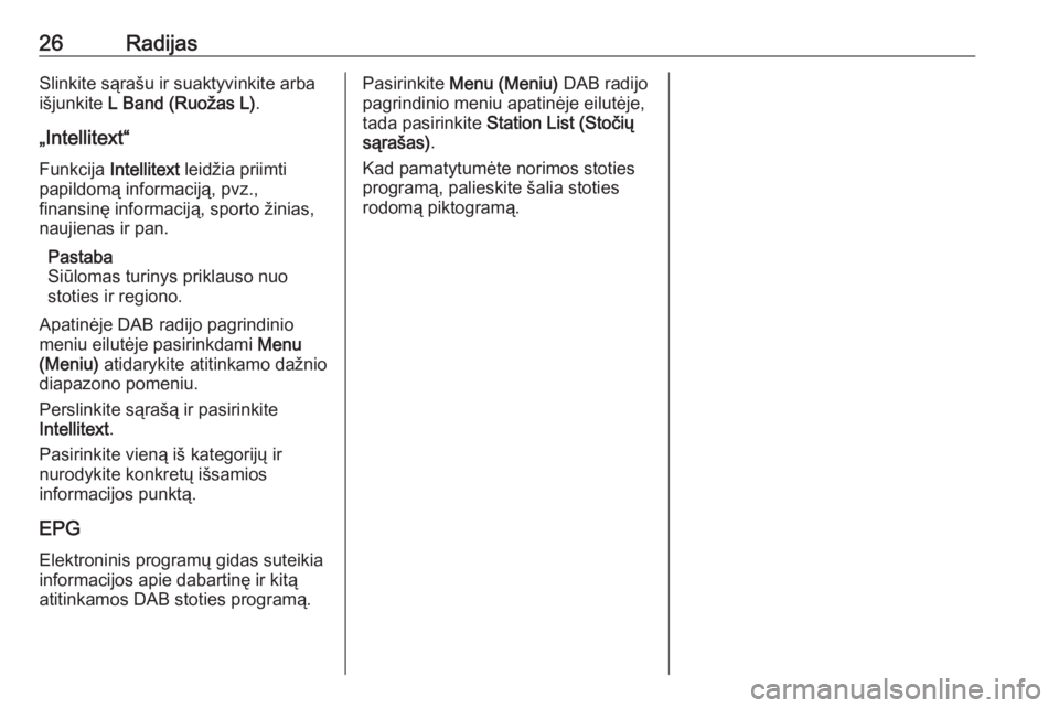 OPEL ADAM 2016.5  Informacijos ir pramogų sistemos vadovas (in Lithuanian) 26RadijasSlinkite sąrašu ir suaktyvinkite arba
išjunkite  L Band (Ruožas L) .
„Intellitext“
Funkcija  Intellitext leidžia priimti
papildomą informaciją, pvz., finansinę informaciją, sport