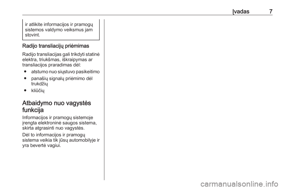 OPEL ADAM 2016.5  Informacijos ir pramogų sistemos vadovas (in Lithuanian) Įvadas7ir atlikite informacijos ir pramogų
sistemos valdymo veiksmus jam stovint.
Radijo transliacijų priėmimas
Radijo transliacijas gali trikdyti statinė
elektra, triukšmas, iškraipymas ar
tra