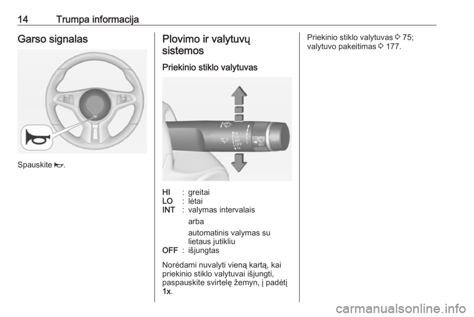 OPEL ADAM 2016.5  Savininko vadovas (in Lithuanian) 14Trumpa informacijaGarso signalas
Spauskite j.
Plovimo ir valytuvų
sistemos
Priekinio stiklo valytuvasHI:greitaiLO:lėtaiINT:valymas intervalais
arba
automatinis valymas su
lietaus jutikliuOFF:išju