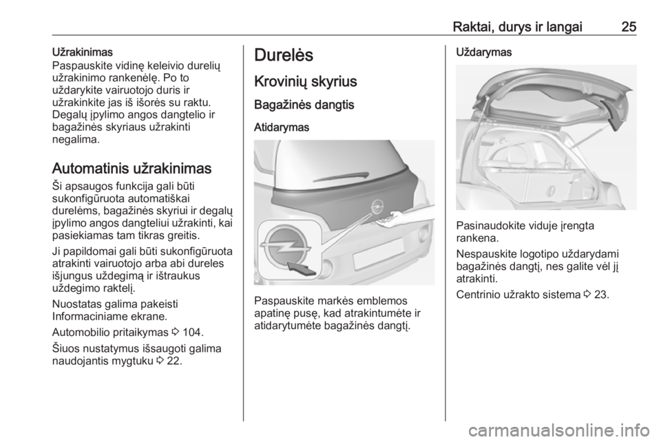 OPEL ADAM 2016.5 Savininko vadovas (in Lithuanian) Raktai, durys ir langai25Užrakinimas
Paspauskite vidinę keleivio durelių
užrakinimo rankenėlę. Po to
uždarykite vairuotojo duris ir
užrakinkite jas iš išorės su raktu.
Degalų įpylimo ango OPEL ADAM 2016.5 Savininko vadovas (in Lithuanian) Raktai, durys ir langai25Užrakinimas
Paspauskite vidinę keleivio durelių
užrakinimo rankenėlę. Po to
uždarykite vairuotojo duris ir
užrakinkite jas iš išorės su raktu.
Degalų įpylimo ango